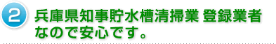 2.兵庫県知事貯水槽清掃業登録業者なので安心です。