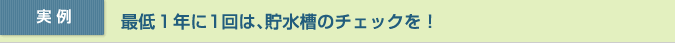 実例:最低1年に1回は、貯水槽のチェックを!